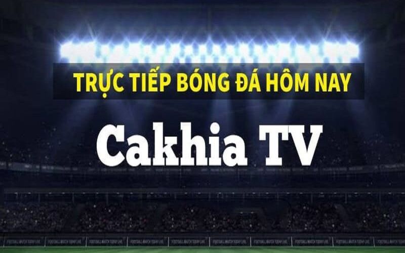 Cakhia TV: Kênh trực tiếp bóng đá số 1 khu vực hiện nay 